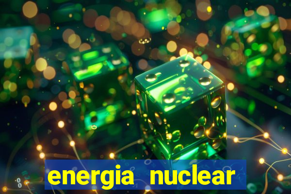 energia nuclear vantagens e desvantagens